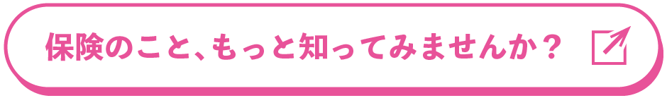 保険のこと、もっと知ってみませんか？